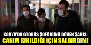 Konya'da otobüs şoförünü döven şahıs: Canım sıkıldığı için saldırdım!