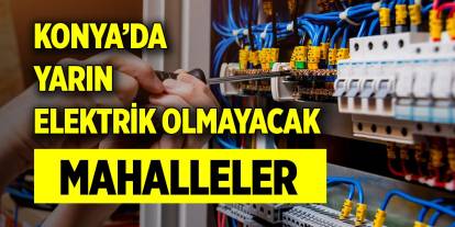 Konya’da yarın bu mahallelerde elektrik olmayacak