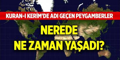 Kuran-ı Kerim'de adı geçen peygamberler nerede, ne zaman yaşadı?