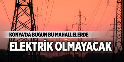 Konya’da yarın bu mahallelerde elektrik olmayacak