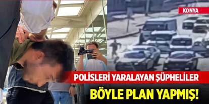 Konya'da polisleri yaralayan şüpheliler böyle plan yapmış!