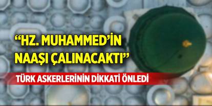 “Hz. Muhammed’in Naaşı Çalınacaktı” Türk askerlerinin dikkati önledi