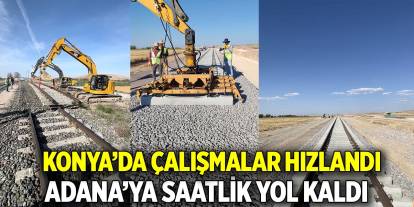 Konya’da çalışmalar hızlandı  Adana’ya saatlik yol kaldı