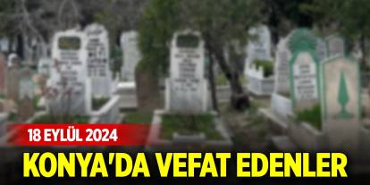 Konya'da vefat edenler (18 Eylül 2024)