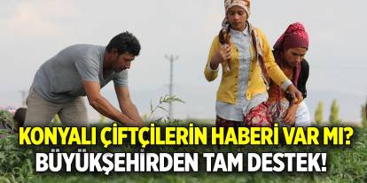 Konyalı çiftçilerin haberi var mı? Büyükşehirden tam destek var