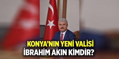 Konya’nın yeni valisi İbrahim Akın kimdir?