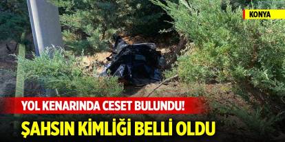 Konya’da yol kenarında ceset bulundu! Şahsın kimliği belli oldu