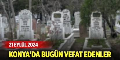 Konya'da bugün vefat edenler (21 Eylül 2024)