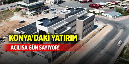 Konya'daki yatırım açılışa gün sayıyor!