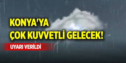 Konya'ya çok kuvvetli gelecek! Uyarı verildi