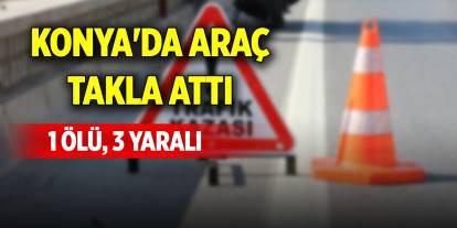 Konya'da araç takla attı: 1 ölü, 3 yaralı