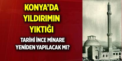 Konya’da yıldırımın yıktığı  Tarihi ince minare yeniden yapılacak mı?