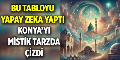 Bu tabloyu yapay zeka yaptı  Konya’yı mistik tarzda çizdi