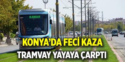 Konya’da feci kaza! Tramvayın çarptığı yaya hayatını kaybetti