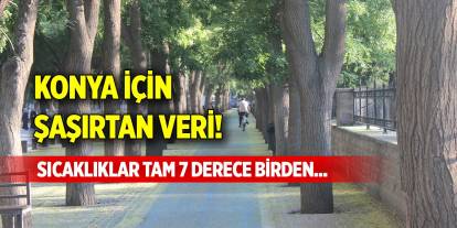 Konya için şaşırtan veri! Sıcaklıklar tam 7 derece birden...