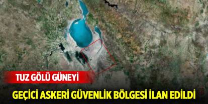 Tuz Gölü güneyi geçici askeri güvenlik bölgesi ilan edildi