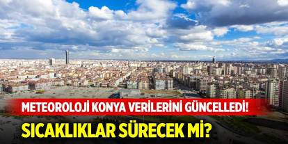 Meteoroloji Konya verilerini güncelledi! Sıcaklıklar sürecek mi?