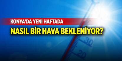 Konya'da yeni haftada nasıl bir hava bekleniyor?