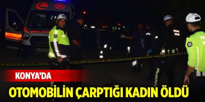 Konya'da otomobilin çarptığı kadın öldü