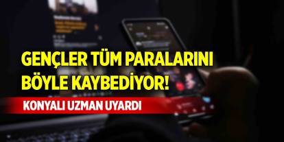 Gençler tüm paralarını böyle kaybediyor! Konyalı uzman uyardı