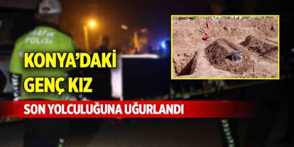 Konya’daki genç kız son yolculuğuna uğurlandı