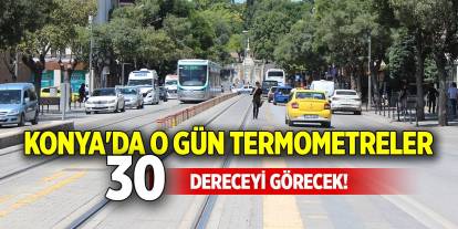 Konya'da o gün termometreler 30 dereceyi görecek!