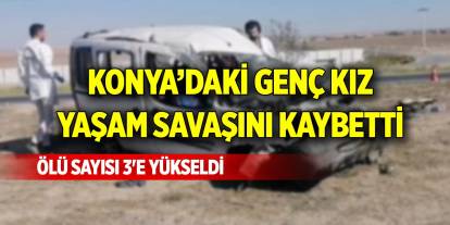 Konya’daki genç kız yaşam savaşını kaybetti, ölü sayısı 3'e yükseldi