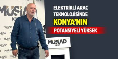 Elektrikli araç teknolojisinde Konya’nın potansiyeli yüksek