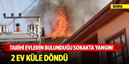 Konya’da tarihi evlerin bulunduğu sokakta yangın! 2 ev küle döndü