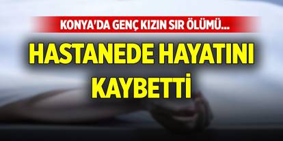 Konya'da genç kızın sır ölümü... Hastanede hayatını kaybetti