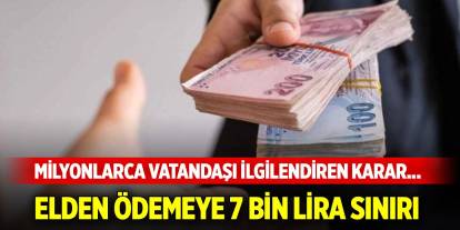 Milyonlarca vatandaşı ilgilendiren karar... Elden ödemeye 7 bin lira sınırı