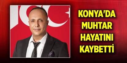 Konya'da muhtar hayatını kaybetti