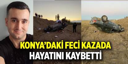 Konya'daki feci kazada hayatını kaybetti