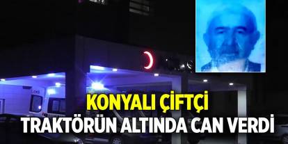 Konyalı çiftçi traktörün altında can verdi