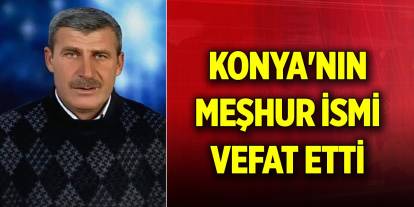 Konya'nın meşhur ismi vefat etti