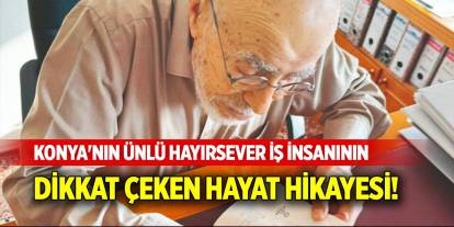 Konya'nın ünlü hayırsever iş insanının dikkat çeken hayat hikayesi!