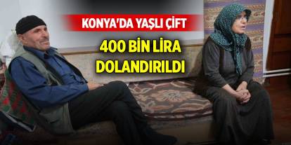 Konya'da yaşlı çift ‘sarraf soymuşsunuz’ denilerek 400 bin lira dolandırıldı