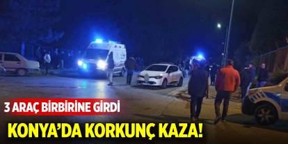 Konya’da korkunç kaza! 3 araç birbirine girdi