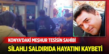 Konya'daki meşhur tesisin sahibi silahlı saldırıda hayatını kaybetti