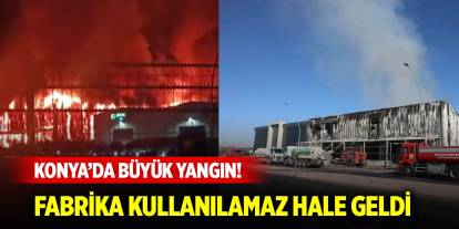 Konya’da büyük yangın! Fabrika kullanılamaz hale geldi