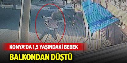 Konya’da 1,5 yaşındaki bebek balkondan düştü, o anlar kamerada