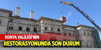 Konya Valiliği’nin restorasyonunda son durum