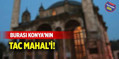 Burası Konya’nın Tac Mahal’i!