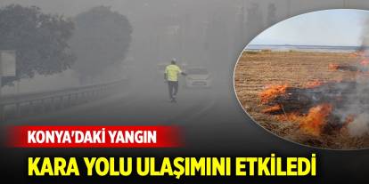 Konya'daki yangın kara yolu ulaşımını etkiledi