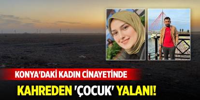 Konya'daki kadın cinayetinde kahreden 'çocuk' yalanı!