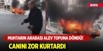 Konya'daki muhtarın arabası alev topuna döndü! Canını zor kurtardı