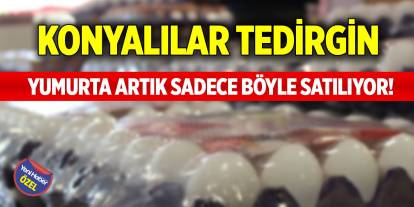 Yumurtalar artık sadece böyle satılıyor! Konyalılar tedirgin