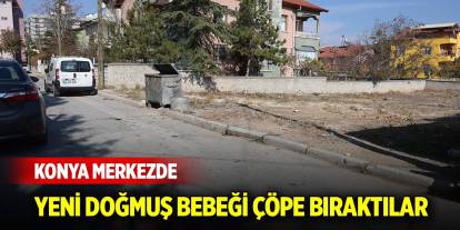 Konya merkezde yeni doğmuş bebeği çöpe bıraktılar