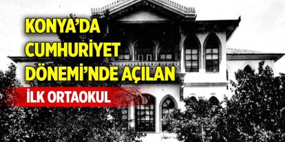 Konya’da Cumhuriyet Dönemi’nde açılan ilk ortaokul