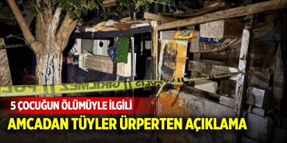 Türkiye'yi yasa boğan 5 kardeşin ölümüyle ilgili amcadan tüyler ürperten açıklama